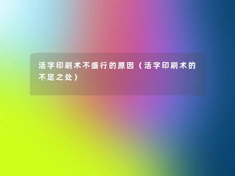 活字印刷术不盛行的原因（活字印刷术的不足之处）