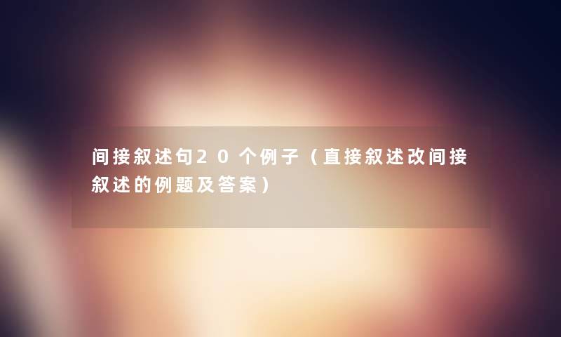 间接叙述句20个例子（直接叙述改间接叙述的例题及答案）