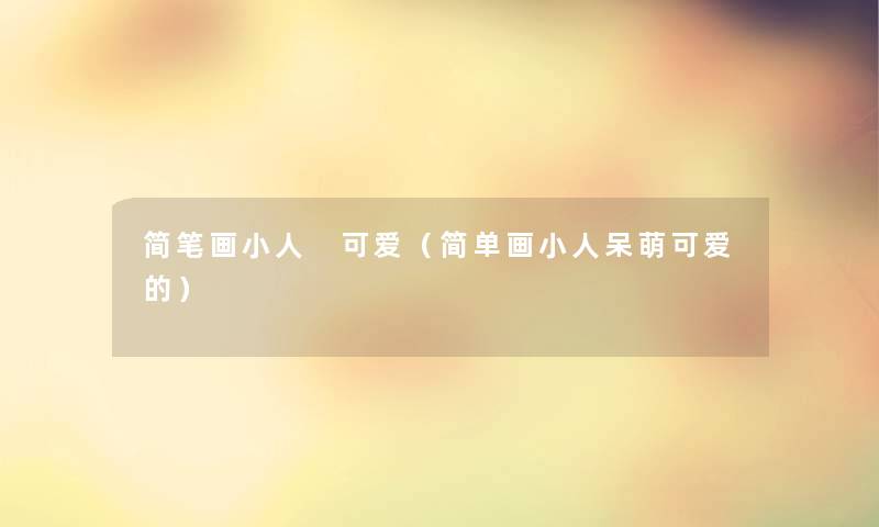 简笔画小人 可爱(简单画小人呆萌可爱的) 简笔画小人 可爱(简单画小人呆萌可爱的)