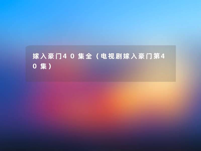 嫁入豪门40集全（电视剧嫁入豪门第40集）
