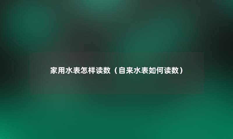 家用水表怎样读数(自来水表如何读数) 家用水表怎样读数(自来水表如何读数)