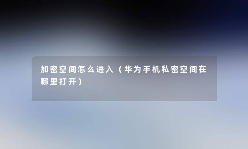 加密空间怎么进入（华为手机私密空间在哪里打开）