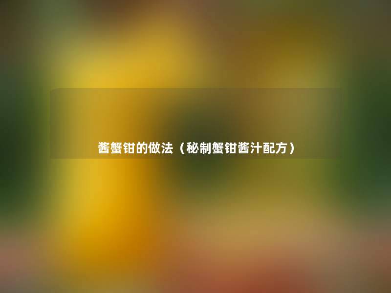 酱蟹钳的做法（秘制蟹钳酱汁配方）
