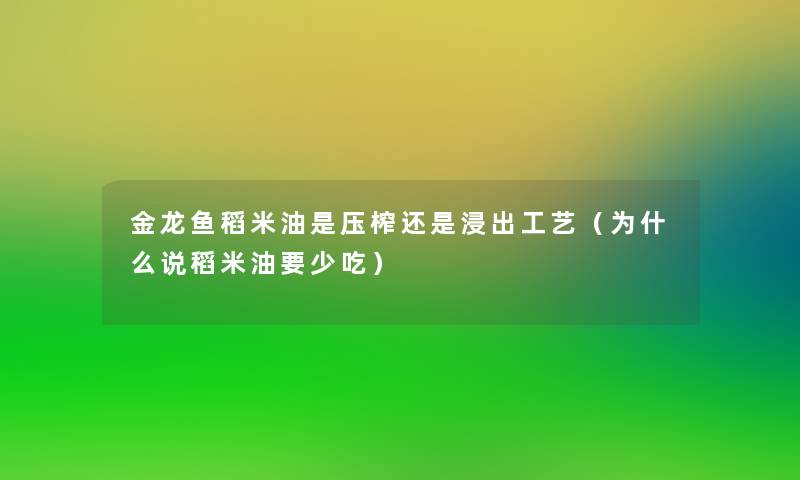 金龙鱼稻米油是压榨还是浸出工艺(为什么说稻米油要少吃) 金龙鱼稻米油是压榨还是浸出工艺(为什么说稻米油要少吃)