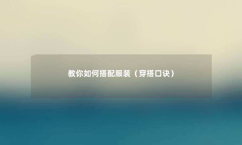 教你如何搭配服装(穿搭口诀) 教你如何搭配服装(穿搭口诀)