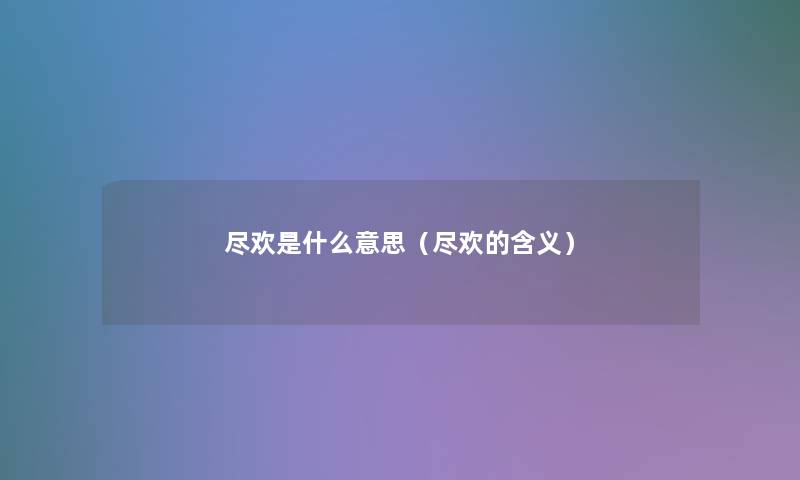 尽欢是什么意思（尽欢的含义）