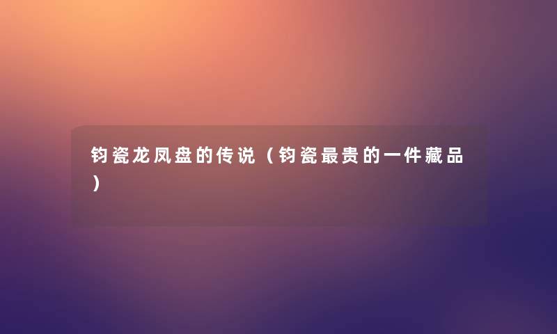 钧瓷龙凤盘的传说（钧瓷贵的一件藏品）