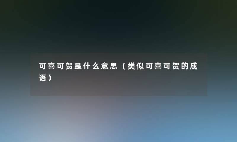 可喜可贺是什么意思（类似可喜可贺的成语）