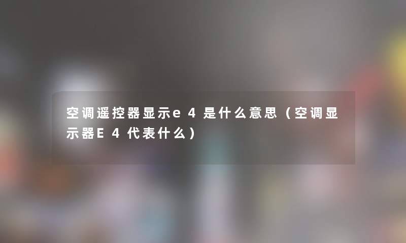 空调遥控器显示e4是什么意思(空调显示器E4代表什么) 空调遥控器显示e4是什么意思(空调显示器E4代表什么)