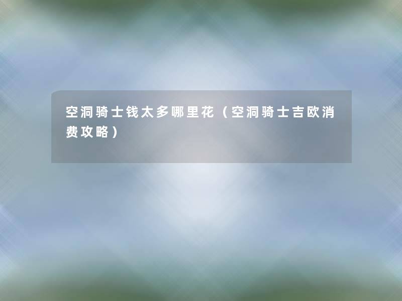 空洞骑士钱太多哪里花(空洞骑士吉欧消费攻略) 空洞骑士钱太多哪里花(空洞骑士吉欧消费攻略)