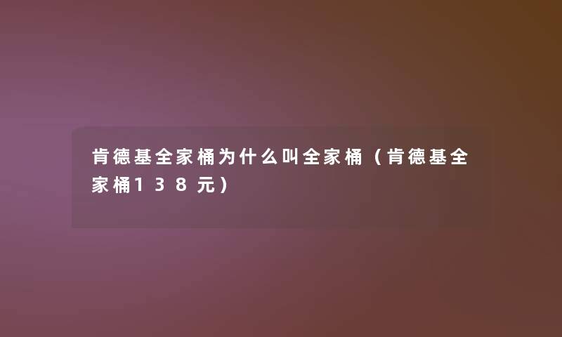 肯德基全家桶为什么叫全家桶(肯德基全家桶138元) 肯德基全家桶为什么叫全家桶(肯德基全家桶138元)