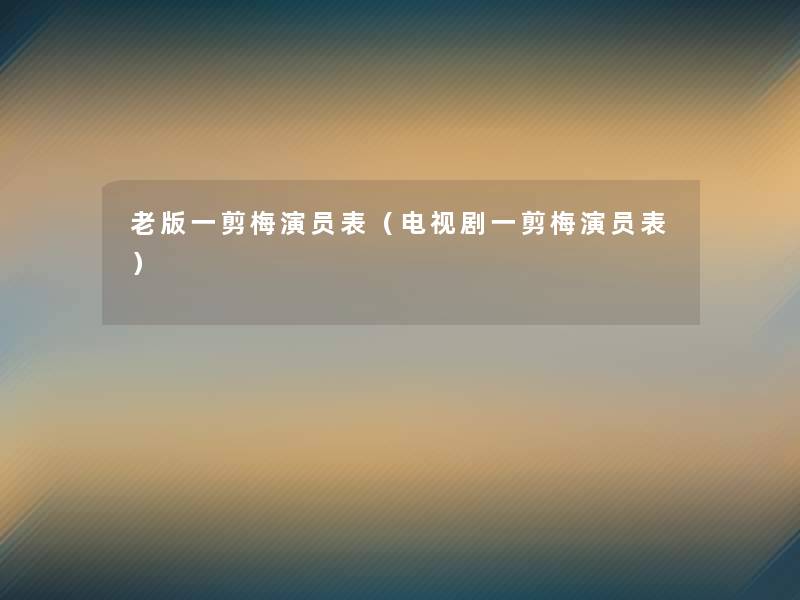 老版一剪梅演员表(电视剧一剪梅演员表) 老版一剪梅演员表(电视剧一剪梅演员表)