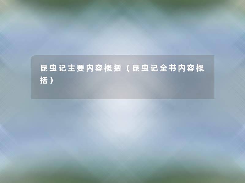 昆虫记主要内容概括(昆虫记全书内容概括) 昆虫记主要内容概括(昆虫记全书内容概括)