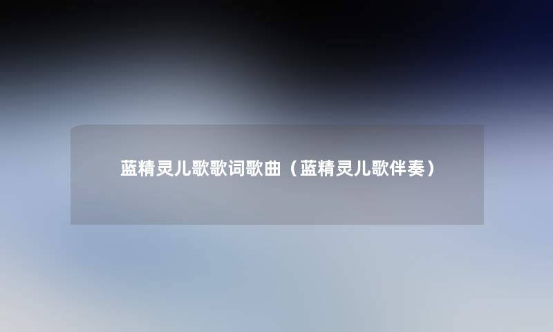 蓝精灵儿歌歌词歌曲(蓝精灵儿歌伴奏) 蓝精灵儿歌歌词歌曲(蓝精灵儿歌伴奏)