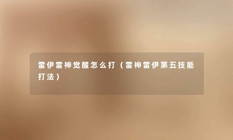 雷伊雷神觉醒怎么打(雷神雷伊第五技能打法) 雷伊雷神觉醒怎么打(雷神雷伊第五技能打法)