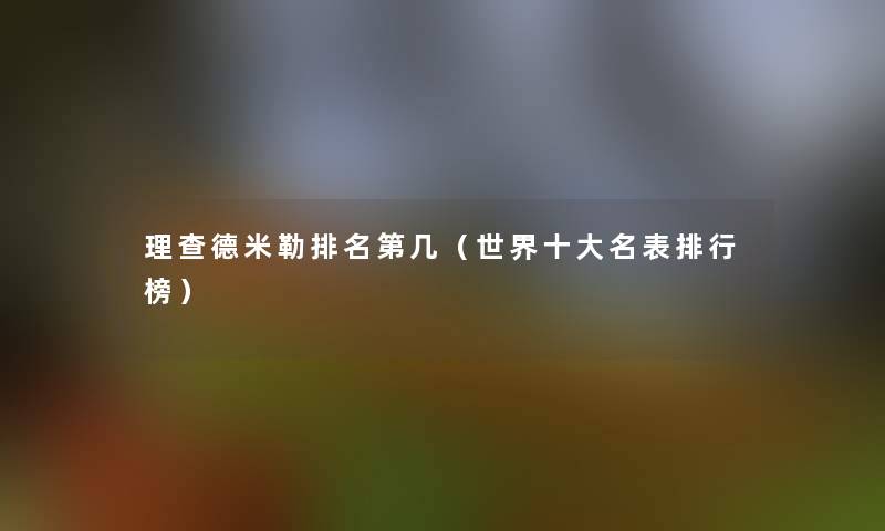 理查德米勒推荐第几（世界一些名表整理榜）