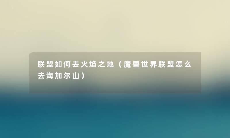 联盟如何去火焰之地（魔兽世界联盟怎么去海加尔山）