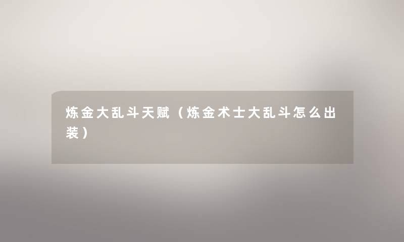 炼金大乱斗天赋(炼金术士大乱斗怎么出装) 炼金大乱斗天赋(炼金术士大乱斗怎么出装)