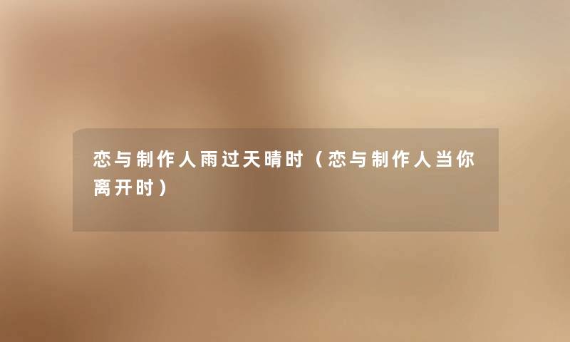 恋与制作人雨过天晴时(恋与制作人当你离开时) 恋与制作人雨过天晴时(恋与制作人当你离开时)