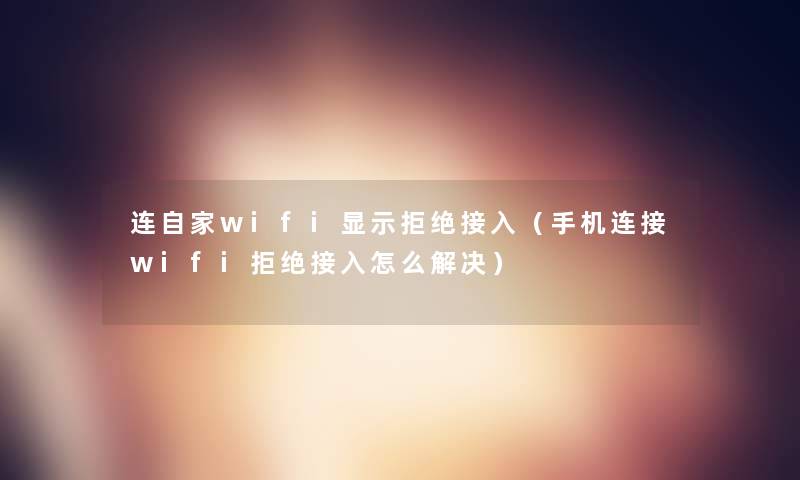 连自家wifi显示拒绝接入（手机连接wifi拒绝接入怎么解决）