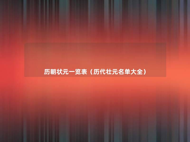 历朝状元一览表(历代壮元名单大全) 历朝状元一览表(历代壮元名单大全)