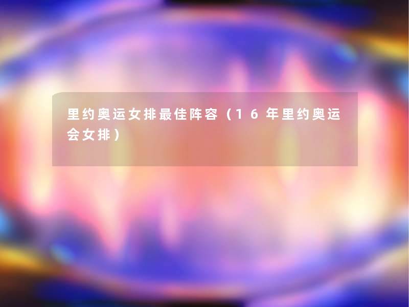 里约奥运女排理想阵容（16年里约奥运会女排）