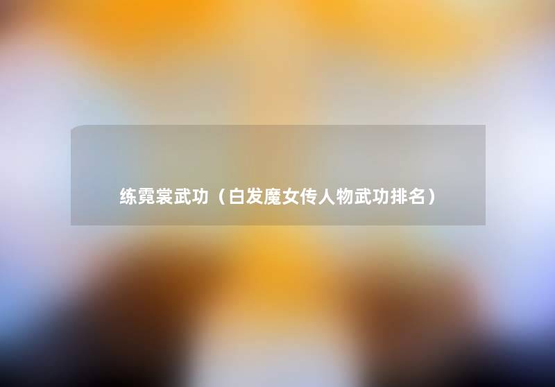 练霓裳武功(白发魔女传人物武功推荐) 练霓裳武功(白发魔女传人物武功推荐)