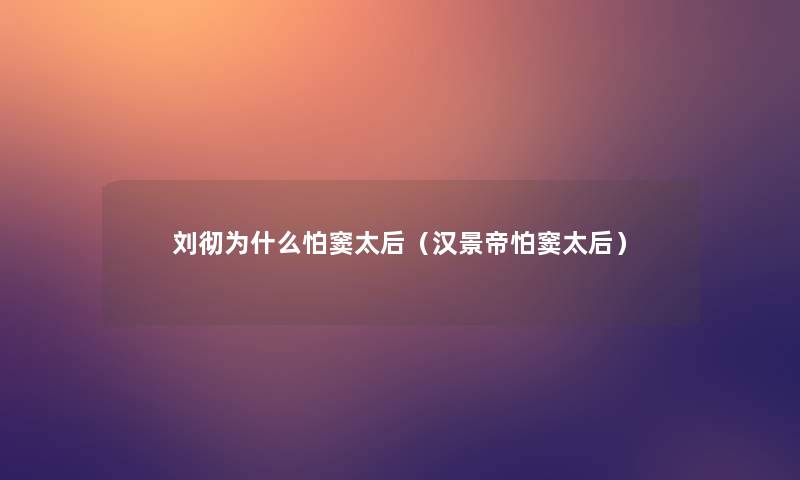 刘彻为什么怕窦太后（汉景帝怕窦太后）