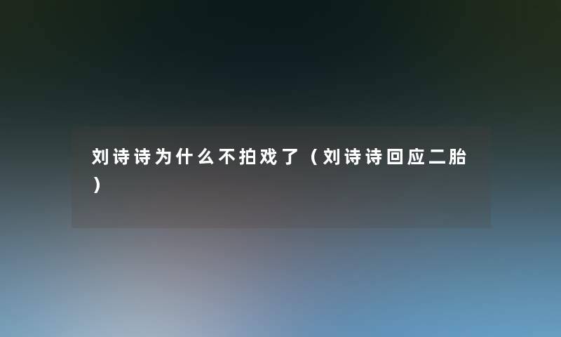 刘诗诗为什么不拍戏了（刘诗诗回应二胎）