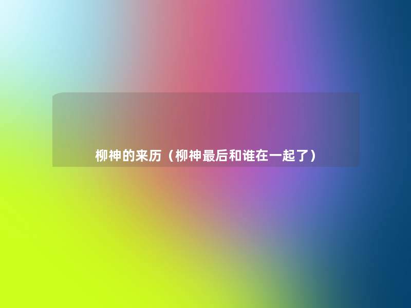 柳神的来历（柳神后和谁在一起了）