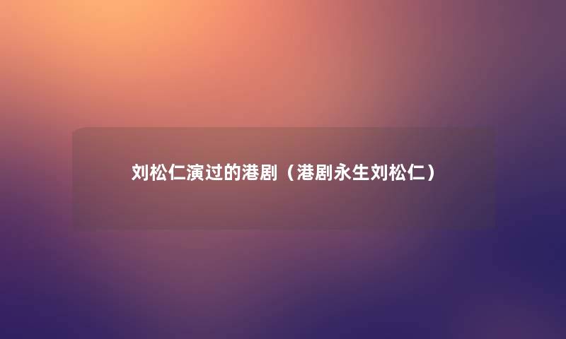 刘松仁演过的港剧(港剧永生刘松仁) 刘松仁演过的港剧(港剧永生刘松仁)