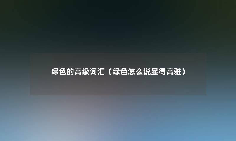 绿色的高级词汇（绿色怎么说显得高雅）