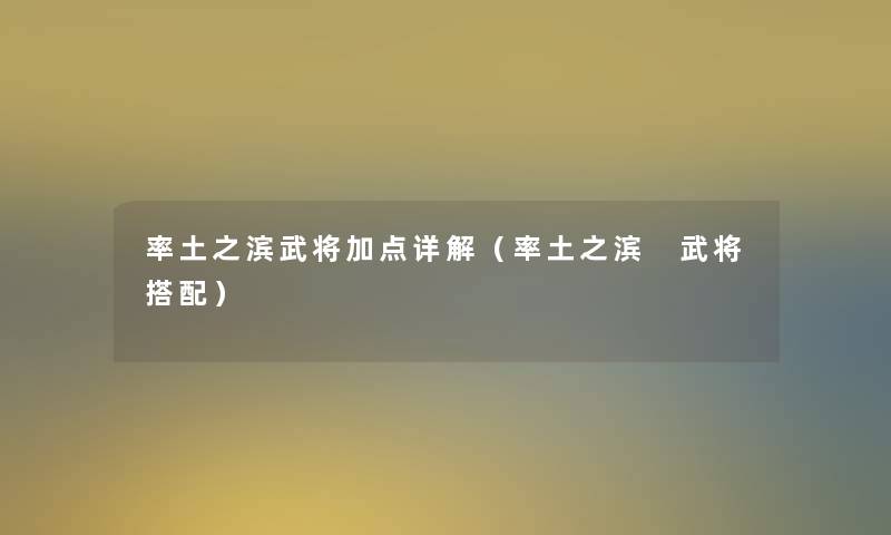 率土之滨武将加点详解(率土之滨 武将搭配) 率土之滨武将加点详解(率土之滨 武将搭配)