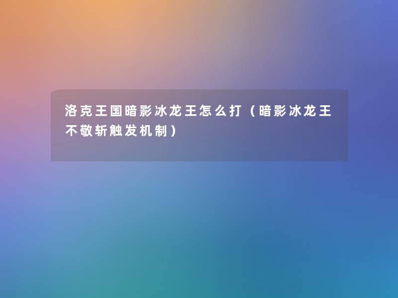 洛克王国暗影冰龙王怎么打（暗影冰龙王不敬斩触发机制）