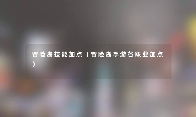 冒险岛技能加点（冒险岛手游各职业加点）