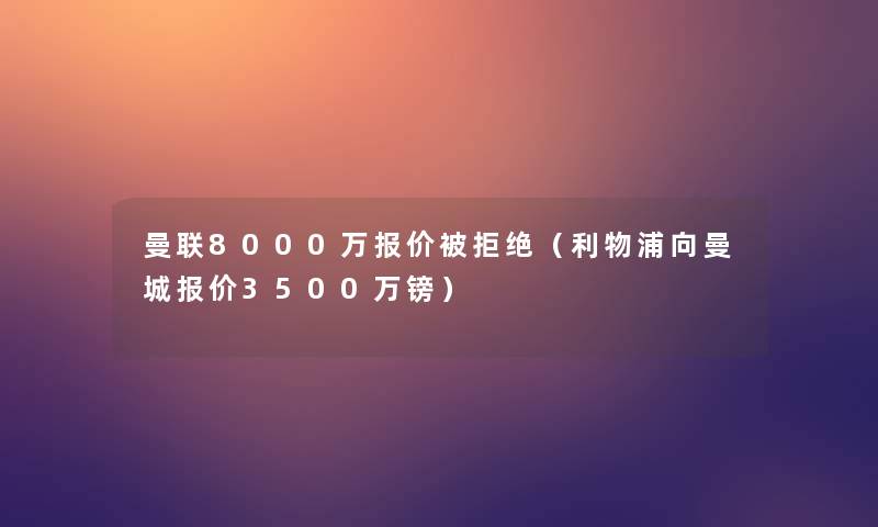 曼联8000万报价被拒绝（利物浦向曼城报价3500万镑）