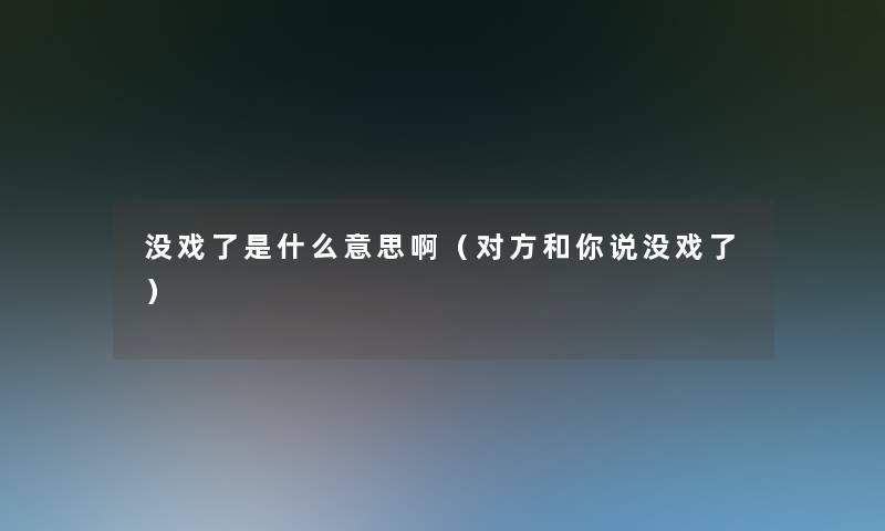 没戏了是什么意思啊（对方和你说没戏了）