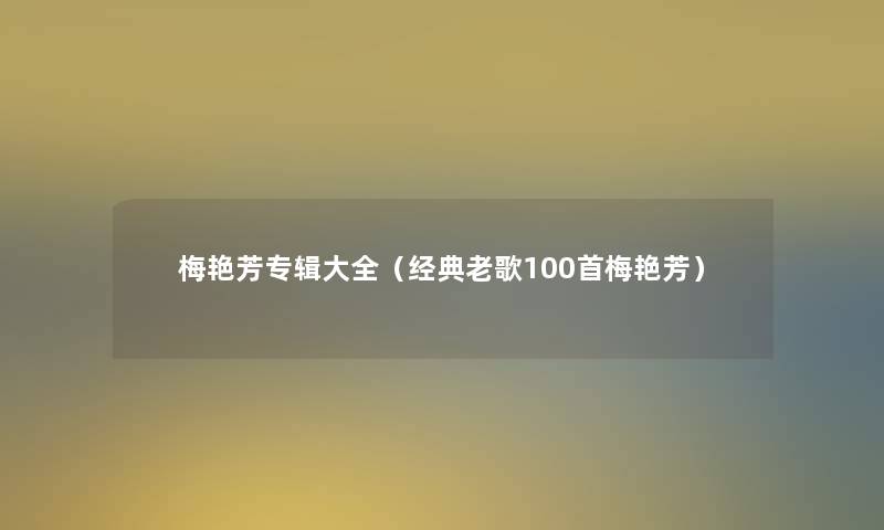 梅艳芳专辑大全（经典老歌几首梅艳芳）