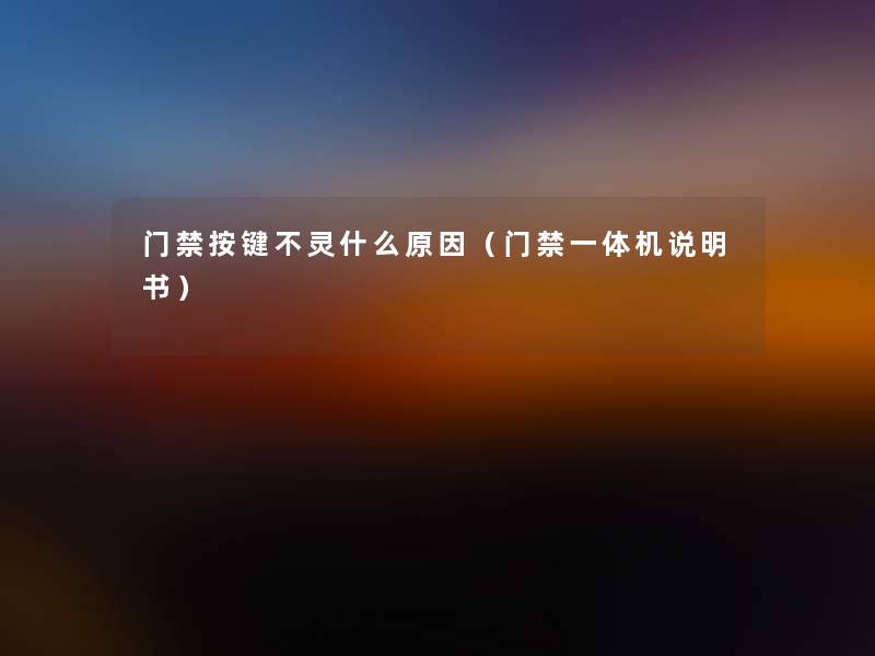 门禁按键不灵什么原因(门禁一体机说明书) 门禁按键不灵什么原因(门禁一体机说明书)