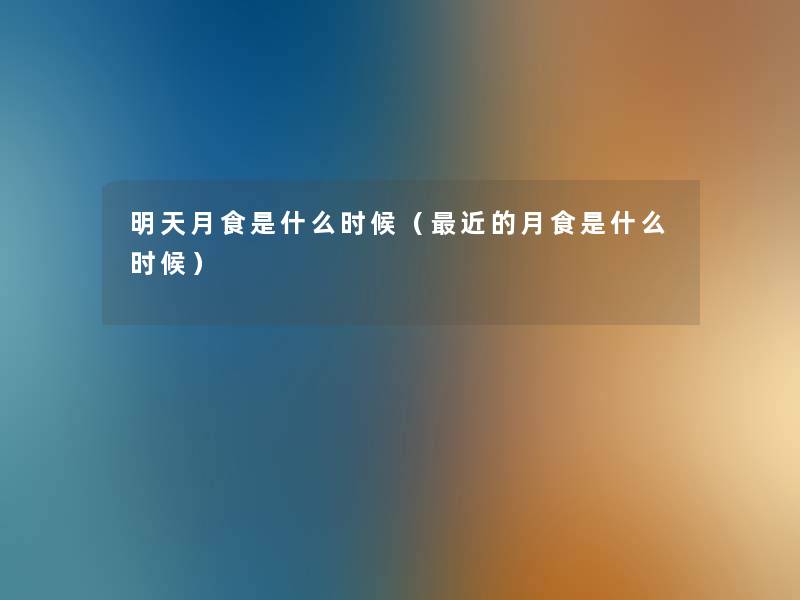 明天月食是什么时候（近的月食是什么时候）
