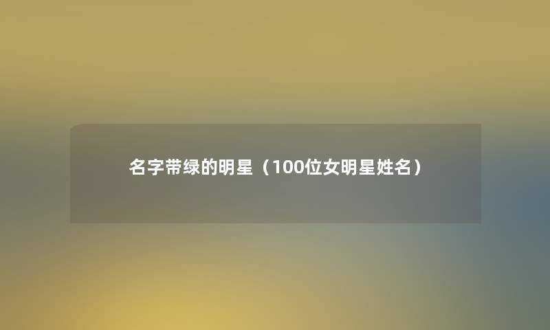 名字带绿的明星（几位女明星姓名）