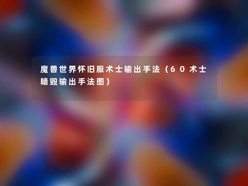 魔兽世界怀旧服术士输出手法(60术士暗毁输出手法图) 魔兽世界怀旧服术士输出手法(60术士暗毁输出手法图)