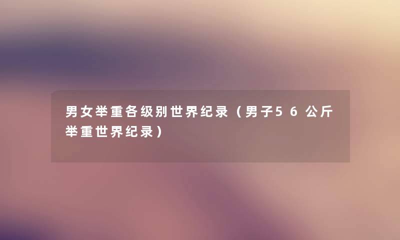男女举重各级别世界纪录（男子56公斤举重世界纪录）