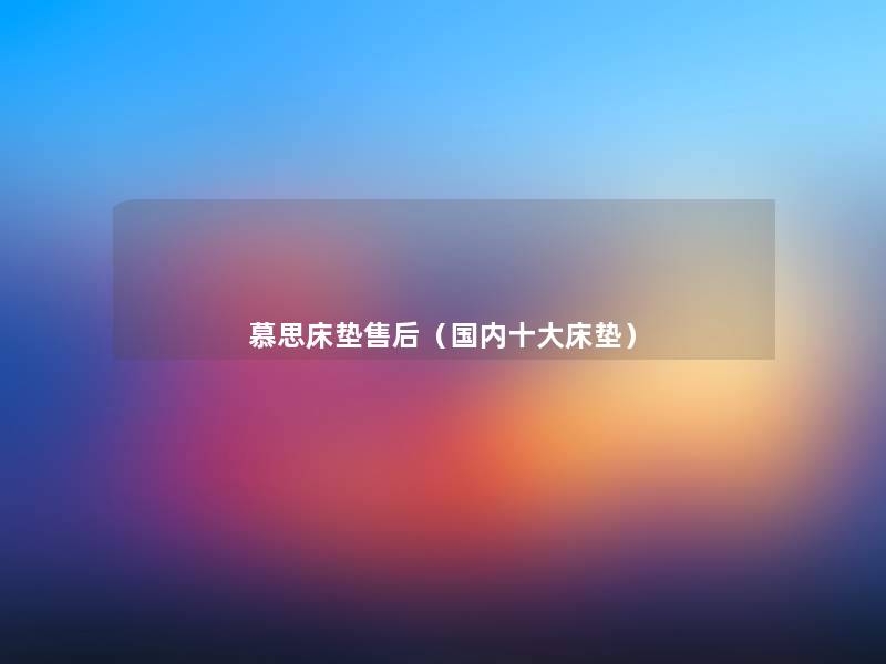 慕思床垫售后（国内一些床垫）