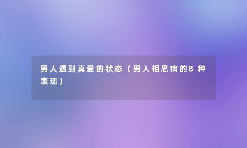 男人遇到真爱的状态（男人相思病的8种表现）