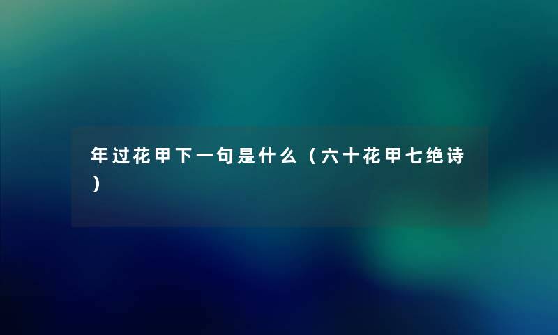 年过花甲下一句是什么（六十花甲七绝诗）