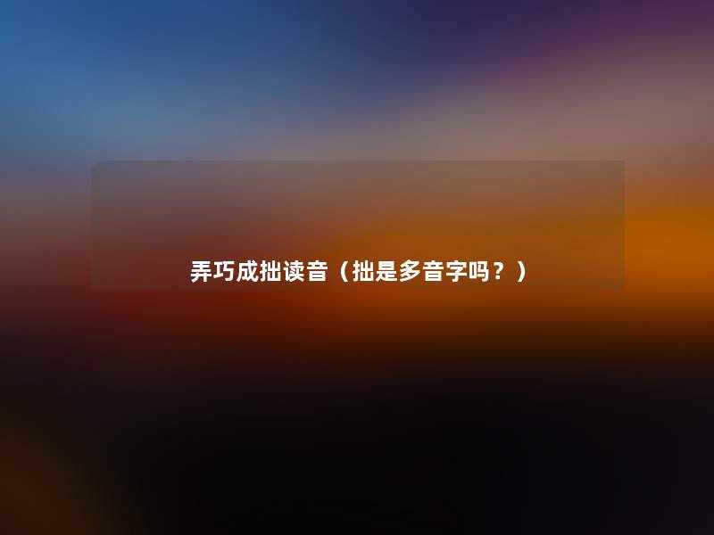 弄巧成拙读音（拙是多音字吗？）