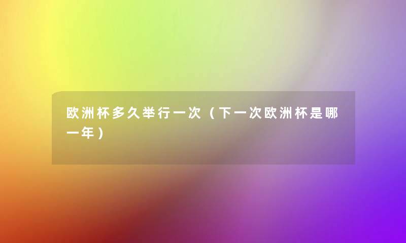 欧洲杯多久举行一次（下一次欧洲杯是哪一年）