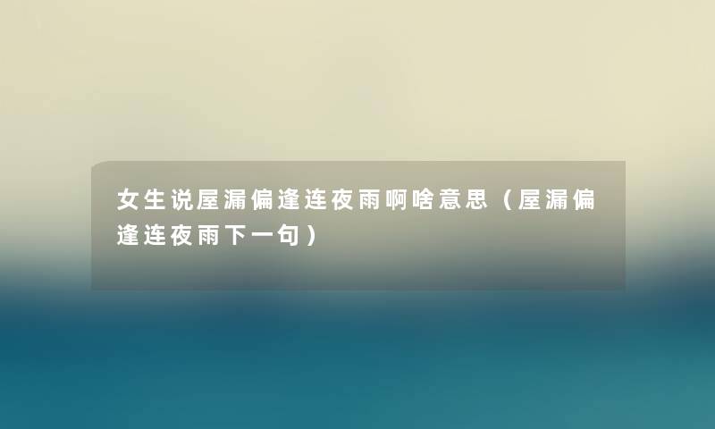 女生说屋漏偏逢连夜雨啊啥意思(屋漏偏逢连夜雨下一句) 女生说屋漏偏逢连夜雨啊啥意思(屋漏偏逢连夜雨下一句)