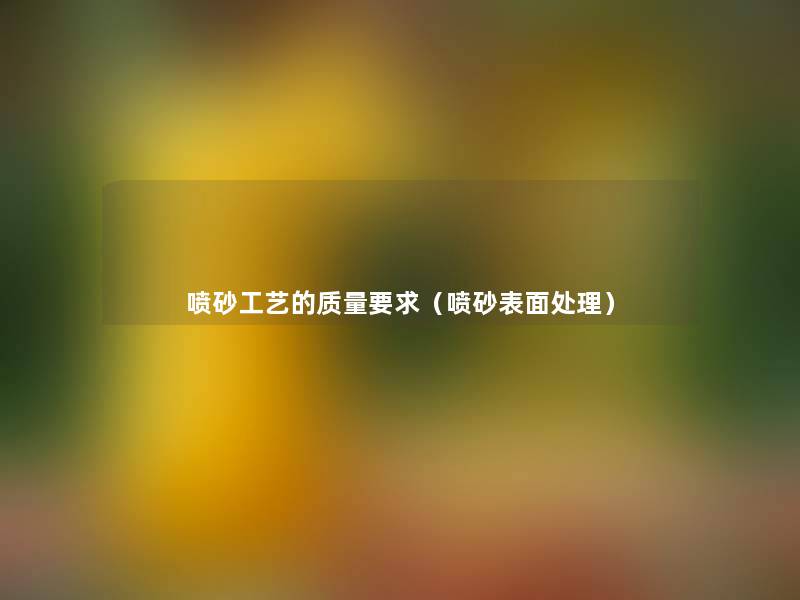 喷砂工艺的质量要求（喷砂表面处理）